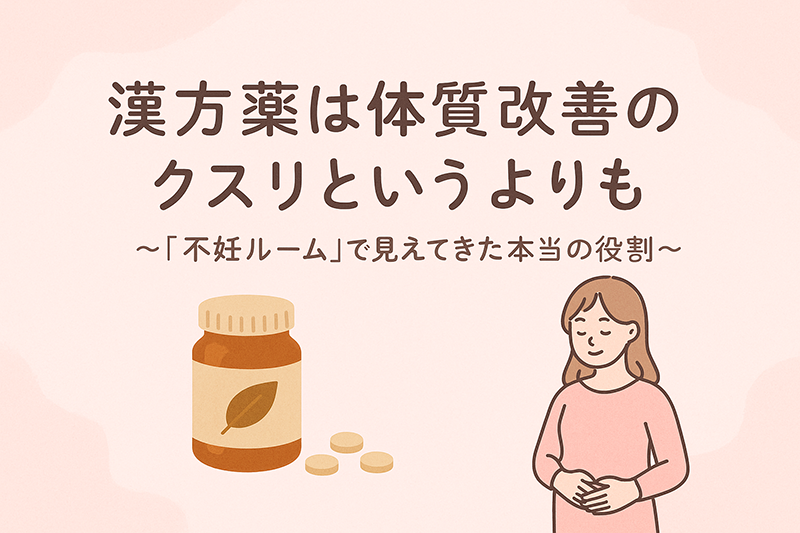 漢方薬は体質改善のクスリというよりも〜「不妊ルーム」で見えてきた本当の役割〜
